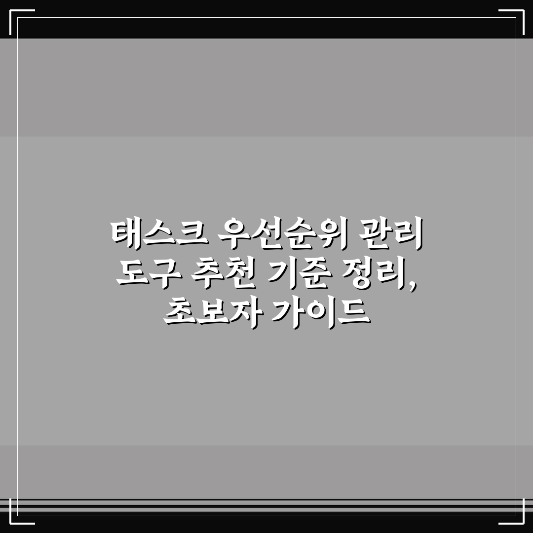 태스크 우선순위 관리 도구 추천 기준 정리, 초보자 가이드