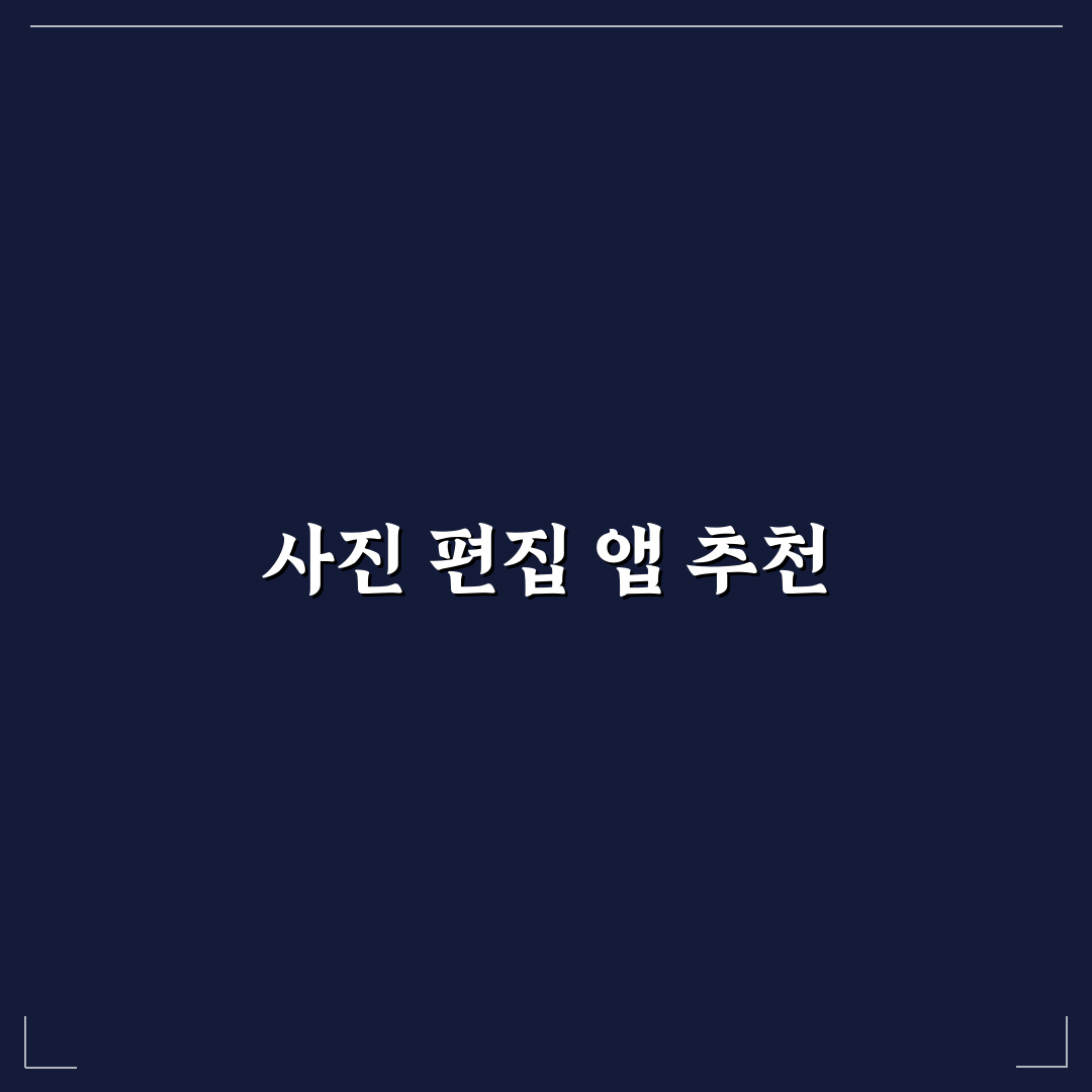 사진 편집 앱 추천 활용도 높은 도구 정리 꿀팁 공유
