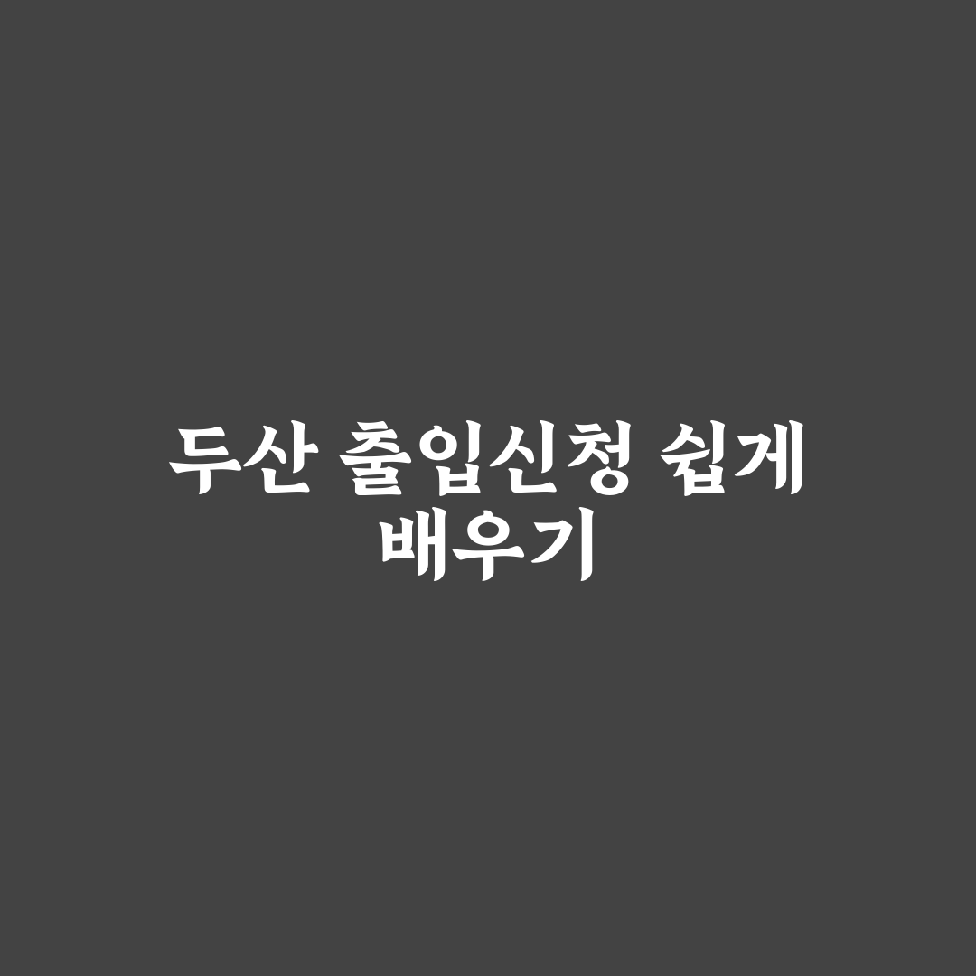 두산에너빌리티 출입신청 방법과 꿀팁 공유하기