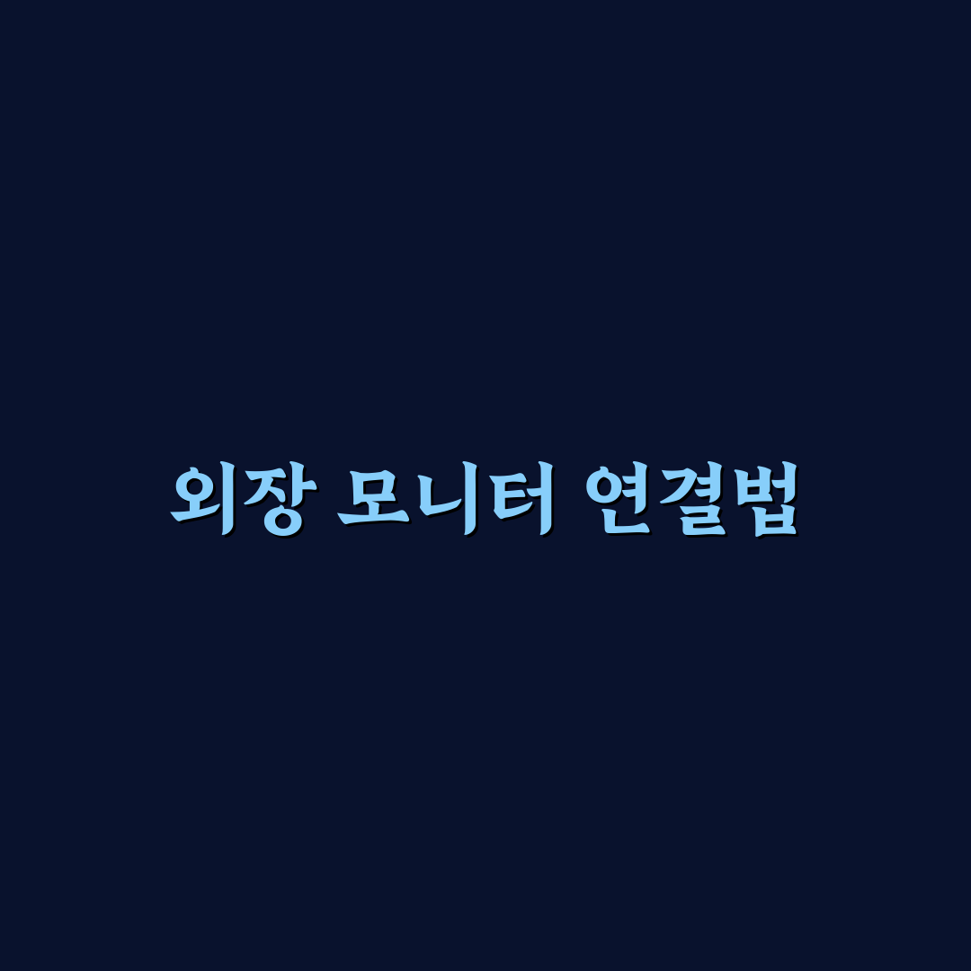 외장 모니터 연결 방법 노트북 활용도 높이는 꿀팁 공유