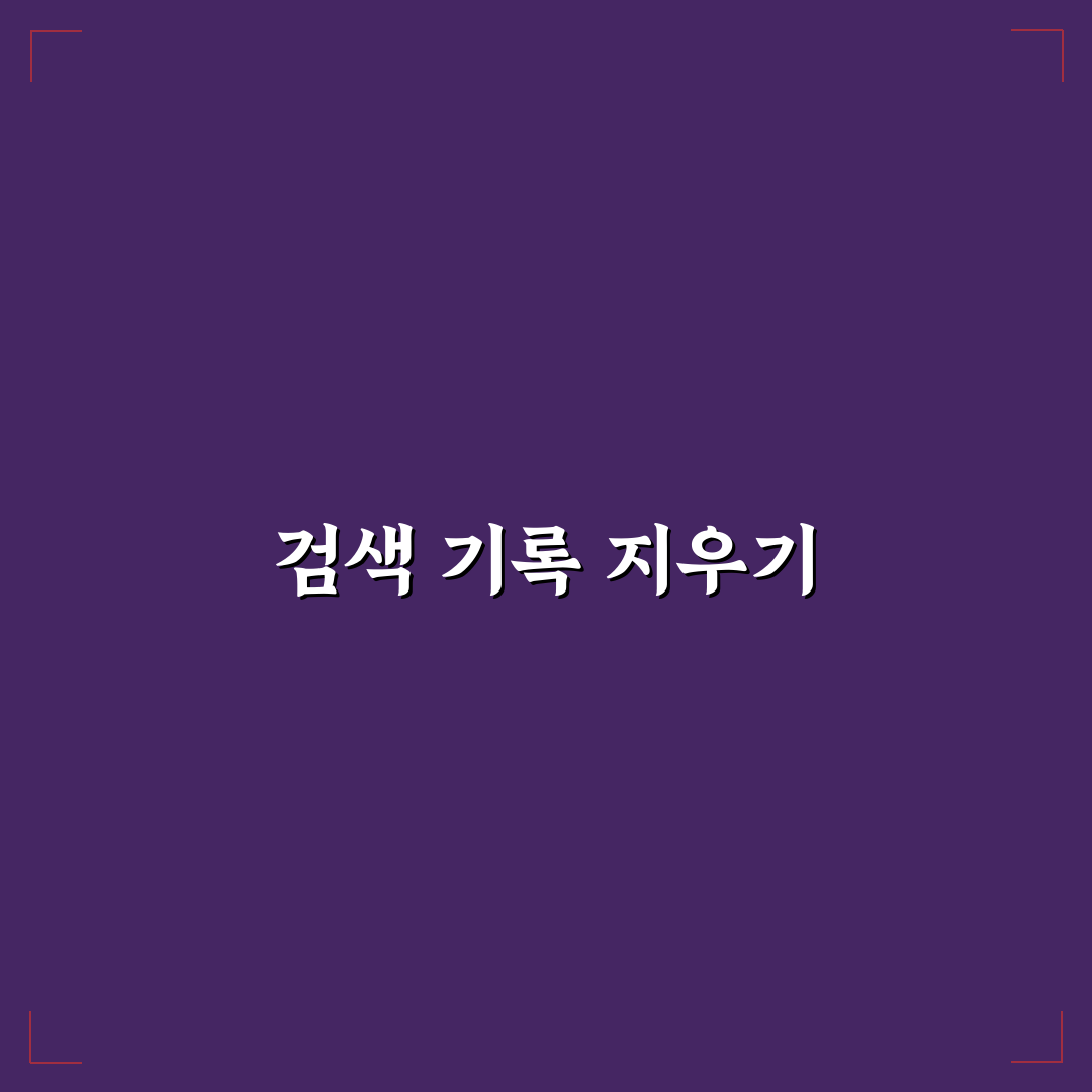 검색 기록 삭제 방법과 개인정보 보호 꿀팁 정리