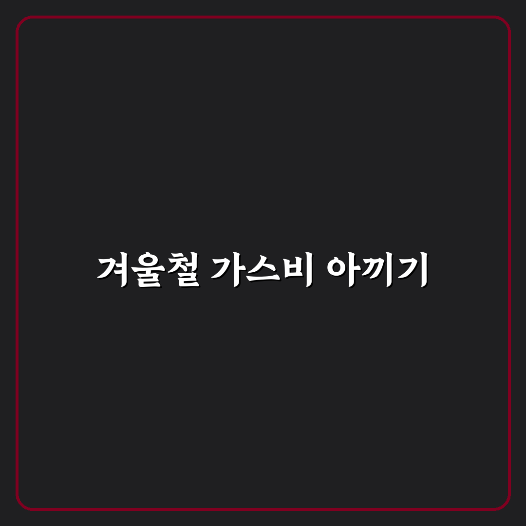 난방비 절약 방법 겨울 가스비 줄이는 꿀팁 공유