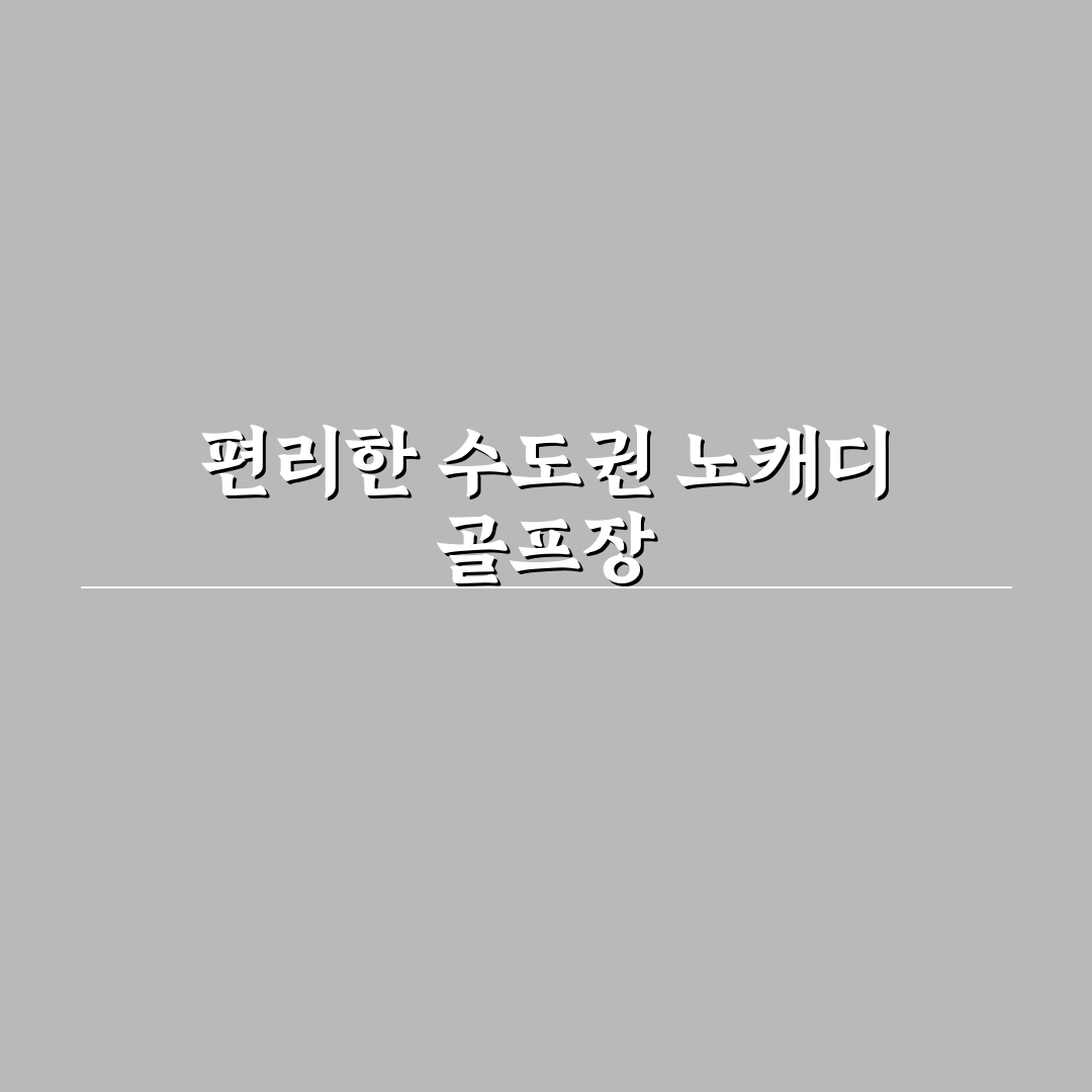 수도권 노캐디 골프장 이용 꿀팁과 추천 코스 정리
