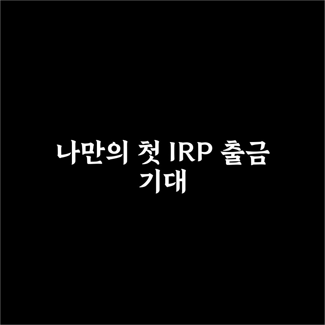 개인형 IRP 출금 진행 후기, 실제 경험담 정리해보니