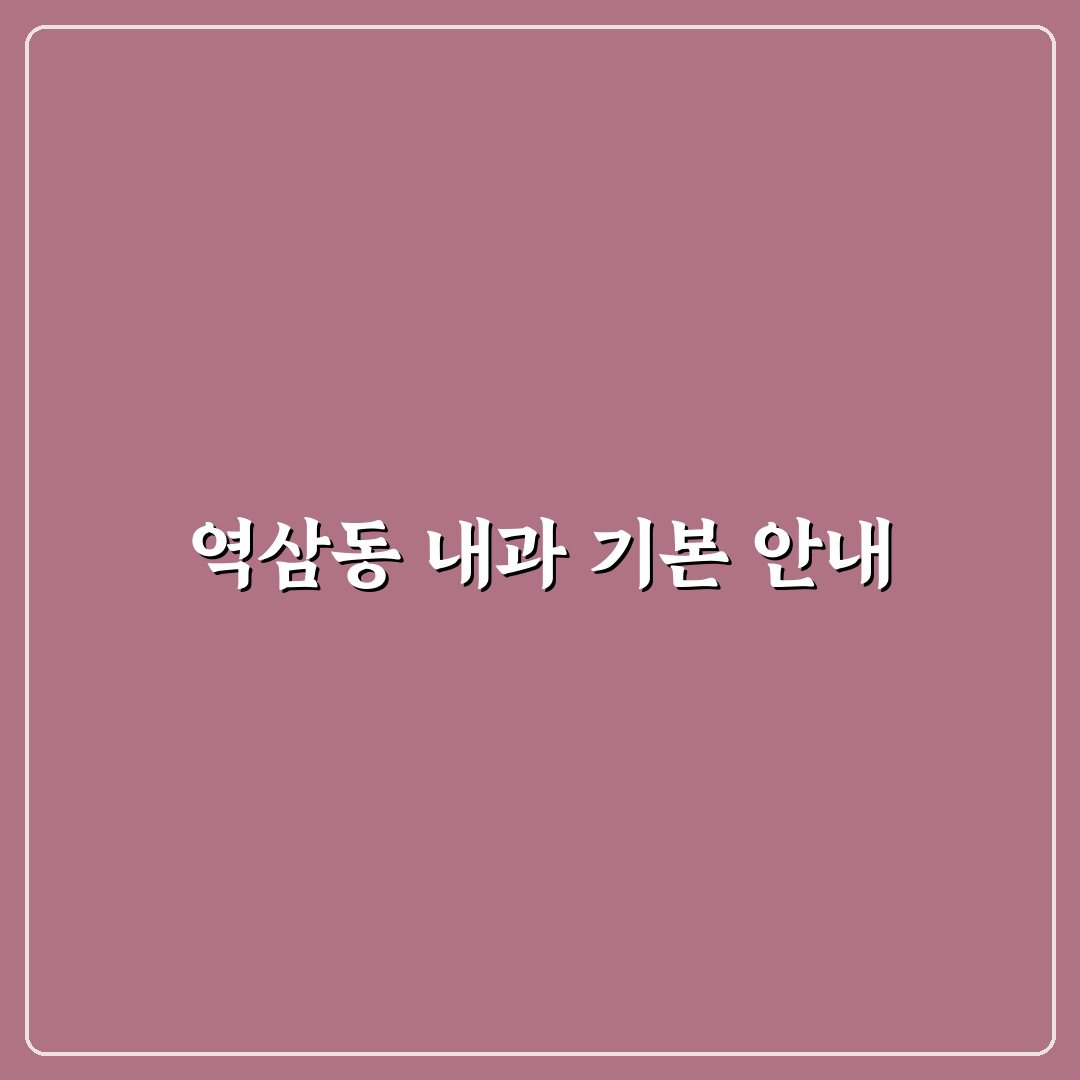 역삼동 배내과 선택 꿀팁과 방문 전 알아야 할 정보