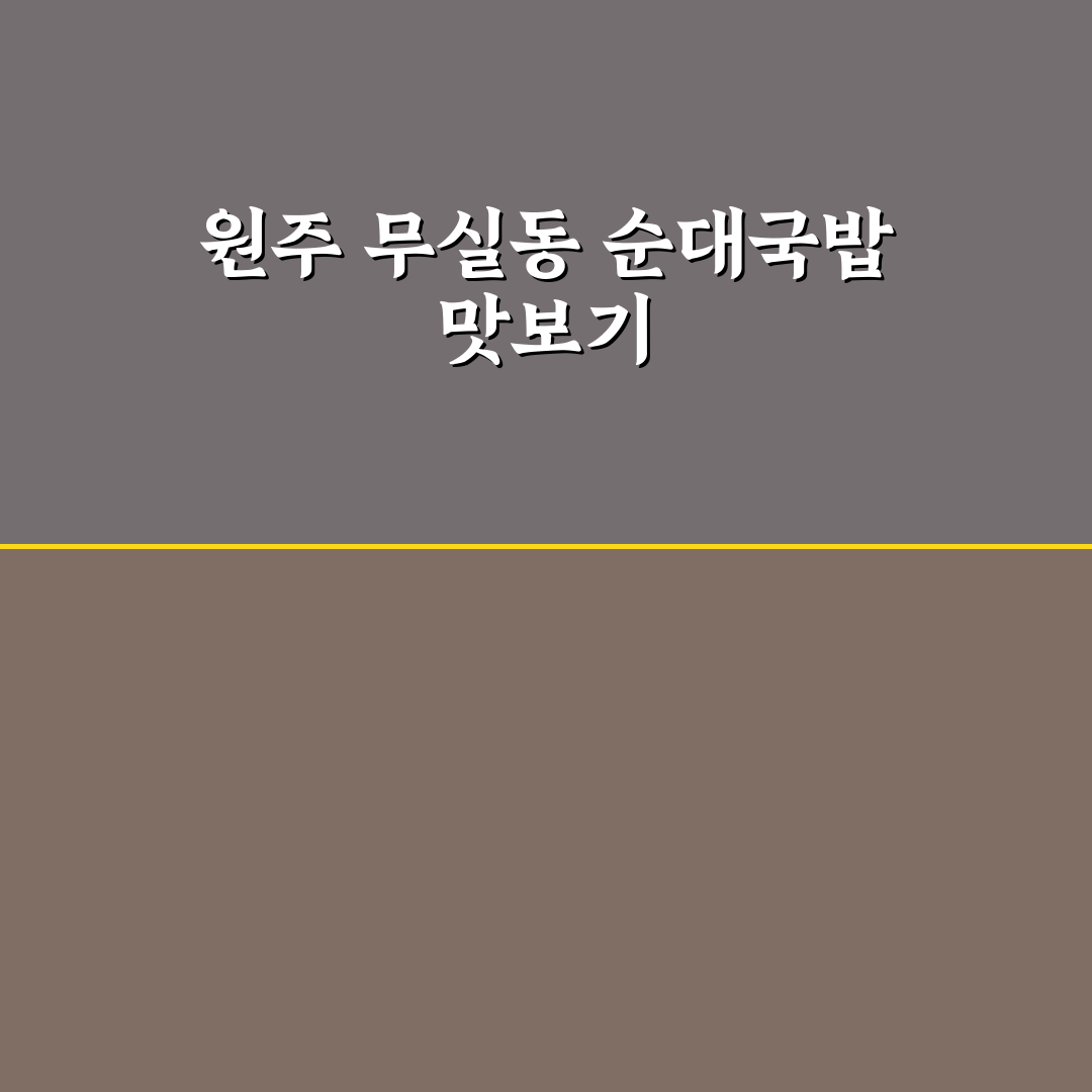 원주 무실동 순대국밥 맛집과 방문 꿀팁 알려드려요