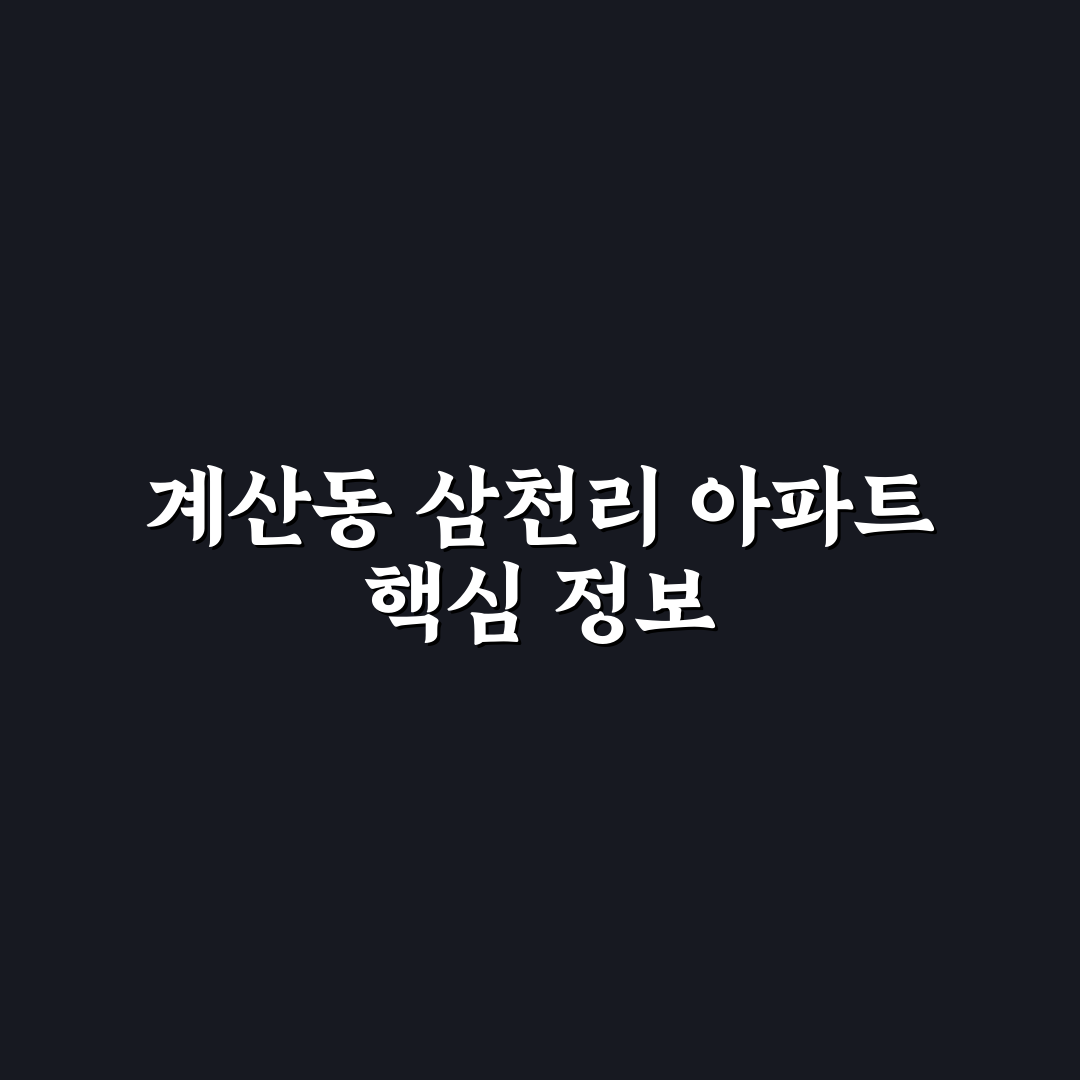 계산동 삼천리 아파트 입주 전 꼭 알아야 할 꿀팁