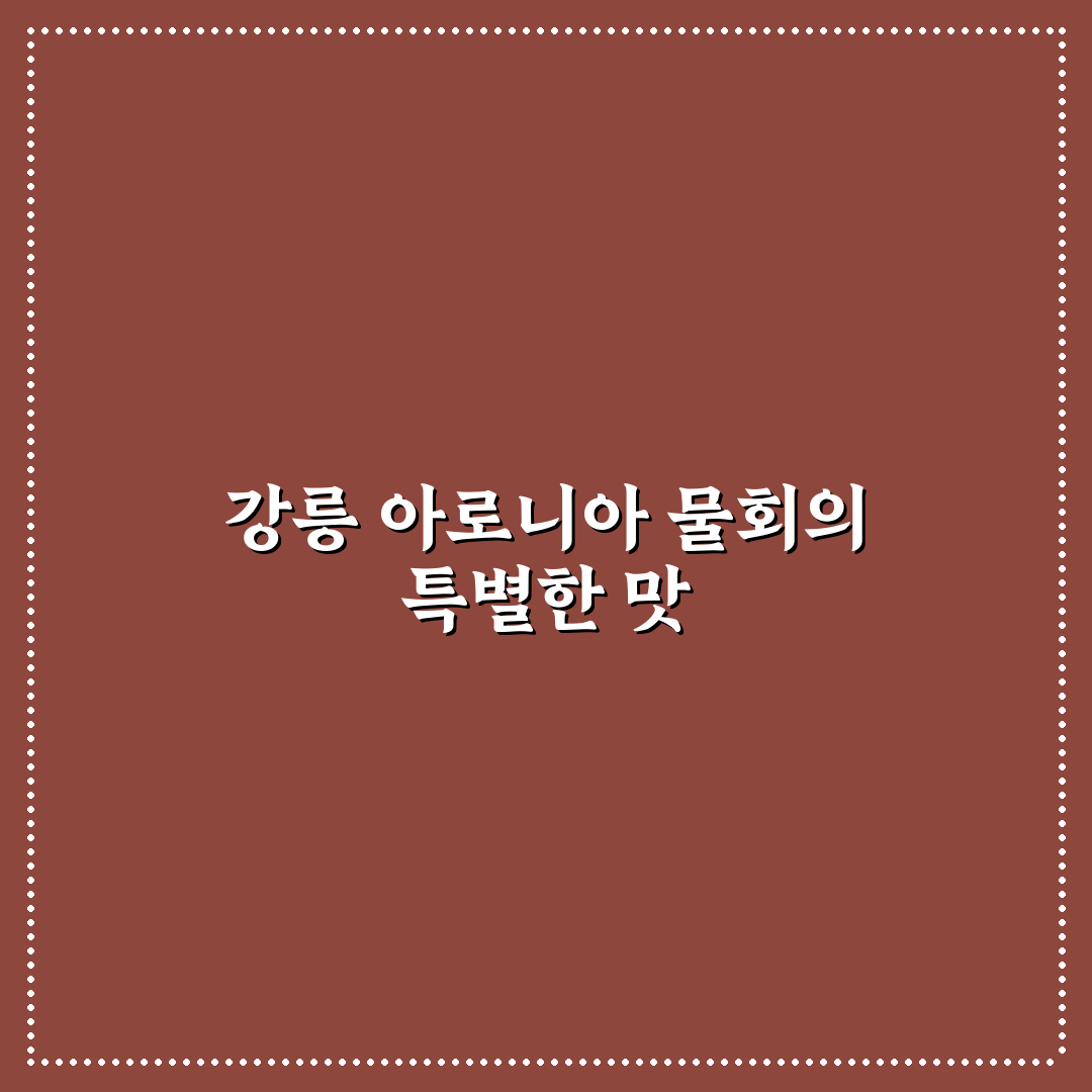 강릉 아로니아 물회 맛과 특징 꿀팁 알려드려요