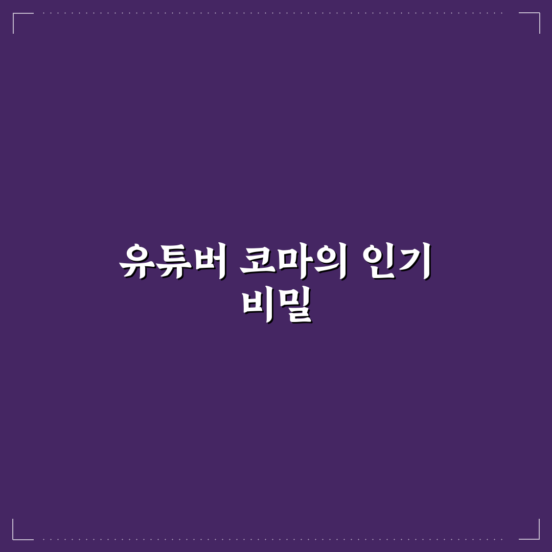 유튜버 코마 활동과 특징 쉽게 알려드려요