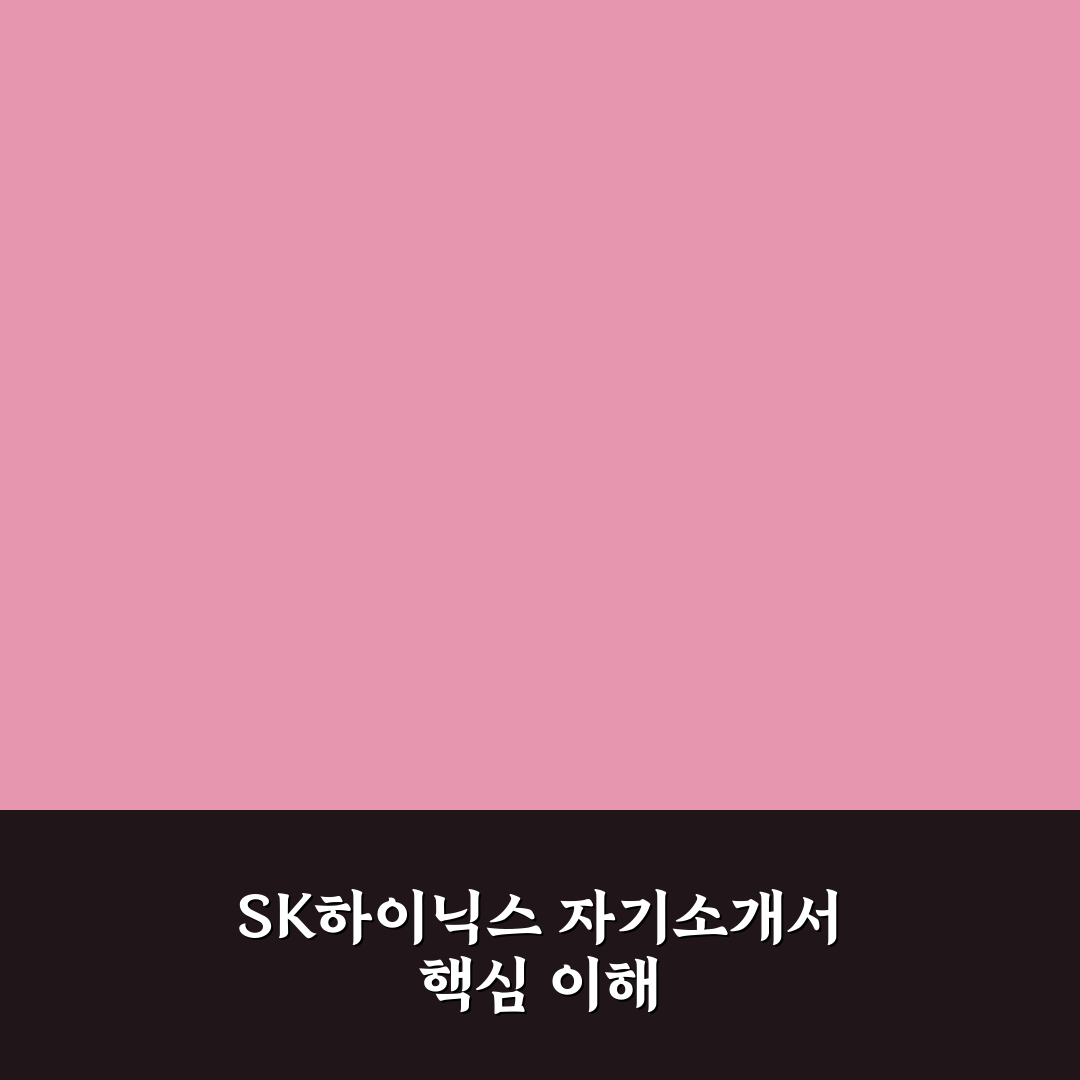 sk하이닉스 자소서 작성 꿀팁과 준비 방법 공유