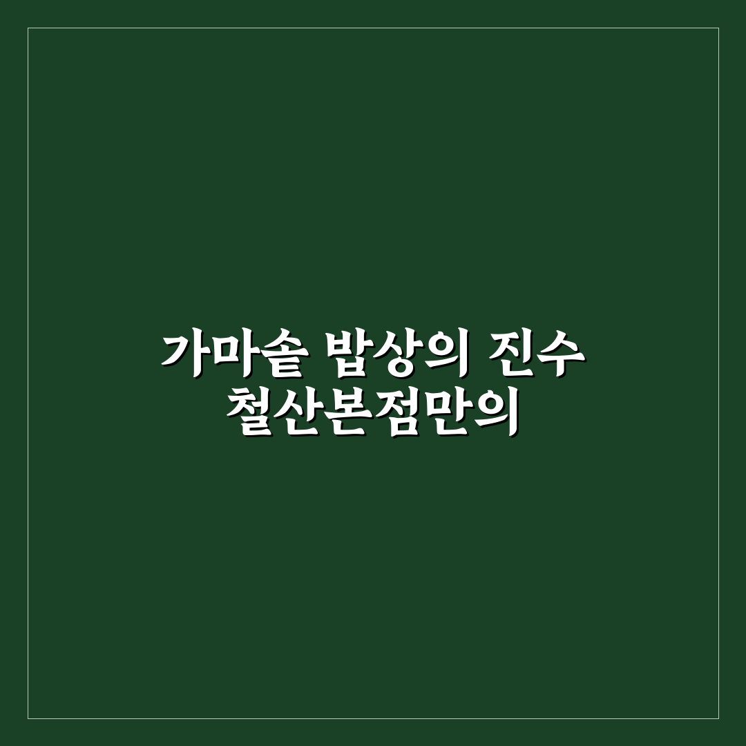 가마솥 밥상 철산본점 방문 꿀팁과 후기 공유