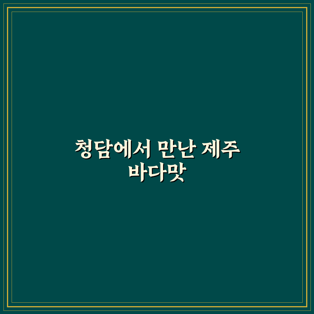 청담동 제주물항 방문 후기, 분위기와 맛 직접 느껴보니